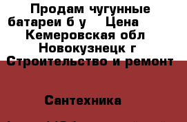 Продам чугунные батареи б.у. › Цена ­ 50 - Кемеровская обл., Новокузнецк г. Строительство и ремонт » Сантехника   